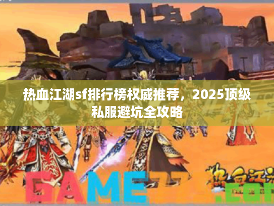 热血江湖sf排行榜权威推荐,2025顶级私服避坑全攻略 热血江湖sf排行榜权威推荐,2025顶级私服避坑全攻略