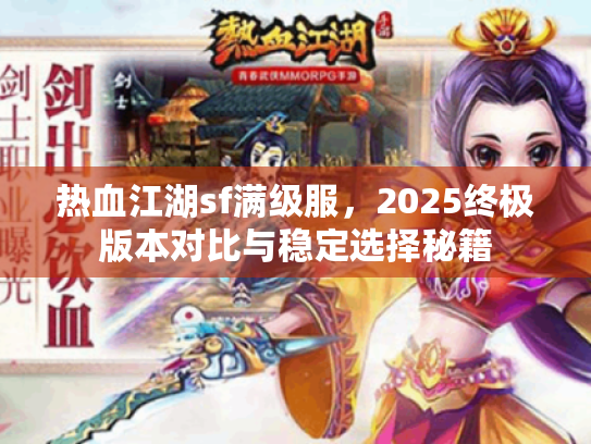 热血江湖sf满级服，2025终极版本对比与稳定选择秘籍