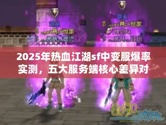 2025年热血江湖sf中变服爆率实测，五大服务端核心差异对比