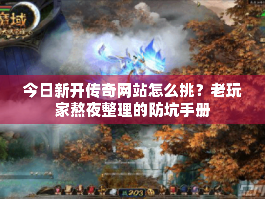 今日新开传奇网站怎么挑?老玩家熬夜整理的防坑手册 今日新开传奇网站怎么挑?老玩家熬夜整理的防坑手册