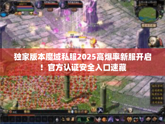 独家版本魔域私服2025高爆率新服开启!官方认证安全入口速藏 独家版本魔域私服2025高爆率新服开启!官方认证安全入口速藏