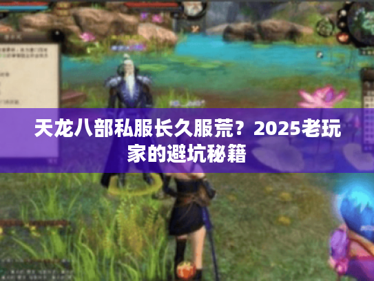 天龙八部私服长久服荒？2025老玩家的避坑秘籍