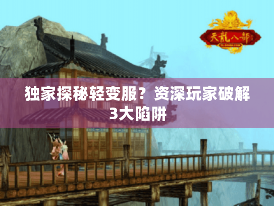 独家探秘轻变服?资深玩家破解3大陷阱 独家探秘轻变服?资深玩家破解3大陷阱
