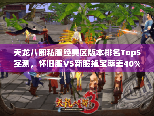 天龙八部私服经典区版本排名Top5实测,怀旧服VS新服掉宝率差40% 天龙八部私服经典区版本排名Top5实测,怀旧服VS新服掉宝率差40%