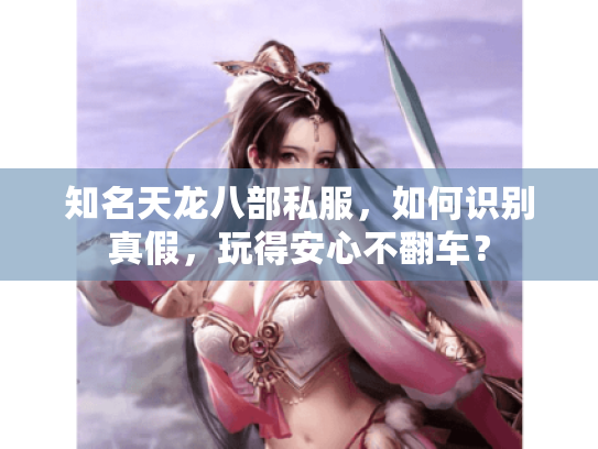 知名天龙八部私服,如何识别真假,玩得安心不翻车? 知名天龙八部私服,如何识别真假,玩得安心不翻车?