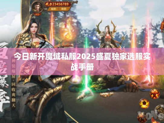 今日新开魔域私服2025盛夏独家选服实战手册 今日新开魔域私服2025盛夏独家选服实战手册