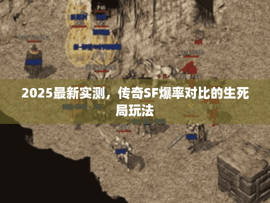 2025最新实测，传奇SF爆率对比的生死局玩法