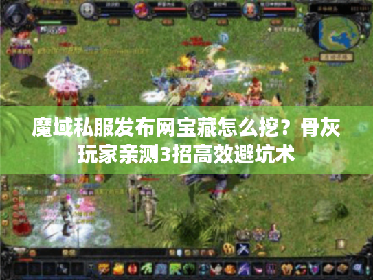 魔域私服发布网宝藏怎么挖?骨灰玩家亲测3招高效避坑术 魔域私服发布网宝藏怎么挖?骨灰玩家亲测3招高效避坑术