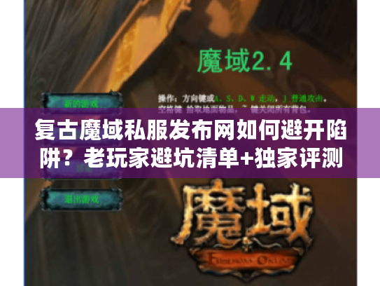 复古魔域私服发布网如何避开陷阱？老玩家避坑清单+独家评测