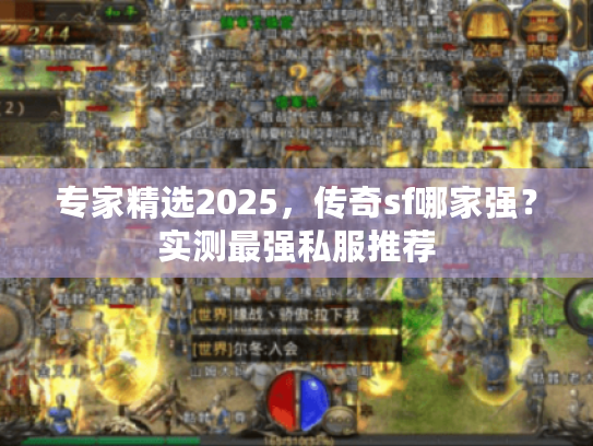 专家精选2025,传奇sf哪家强?实测最强私服推荐 专家精选2025,传奇sf哪家强?实测最强私服推荐
