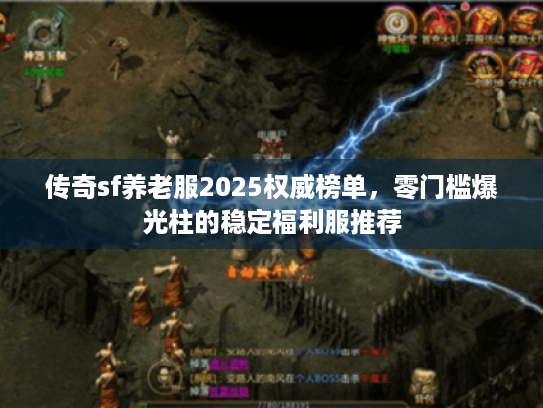 传奇sf养老服2025权威榜单,零门槛爆光柱的稳定福利服推荐 传奇sf养老服2025权威榜单,零门槛爆光柱的稳定福利服推荐