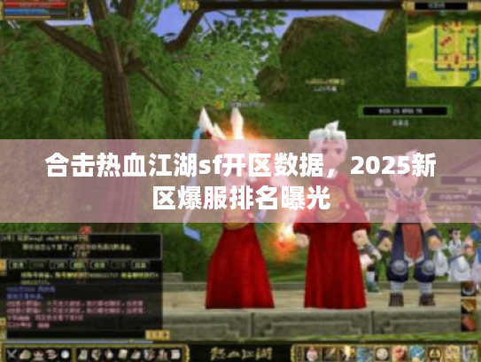 合击热血江湖sf开区数据,2025新区爆服排名曝光 合击热血江湖sf开区数据,2025新区爆服排名曝光