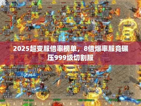 2025超变服倍率榜单,8倍爆率服竟碾压999级切割服 2025超变服倍率榜单,8倍爆率服竟碾压999级切割服