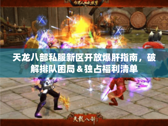 天龙八部私服新区开放爆肝指南,破解排队困局&独占福利清单 天龙八部私服新区开放爆肝指南,破解排队困局&独占福利清单