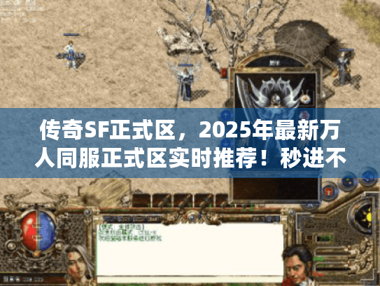 传奇SF正式区，2025年最新万人同服正式区实时推荐！秒进不踩坑