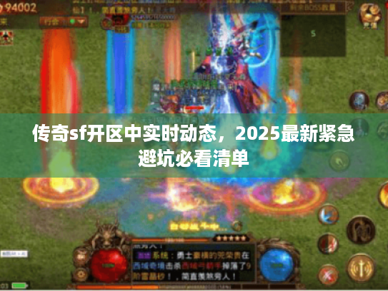 传奇sf开区中实时动态,2025最新紧急避坑必看清单 传奇sf开区中实时动态,2025最新紧急避坑必看清单