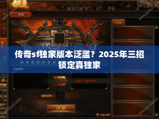 传奇sf独家版本泛滥?2025年三招锁定真独家 传奇sf独家版本泛滥?2025年三招锁定真独家