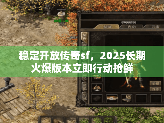 稳定开放传奇sf,2025长期火爆版本立即行动抢鲜 稳定开放传奇sf,2025长期火爆版本立即行动抢鲜