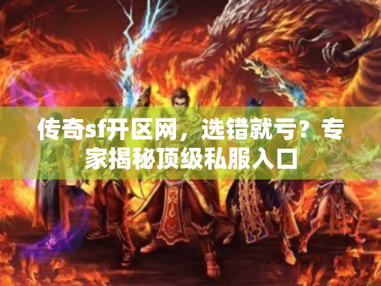传奇sf开区网,选错就亏?专家揭秘顶级私服入口 传奇sf开区网,选错就亏?专家揭秘顶级私服入口