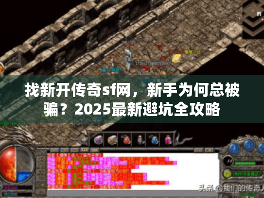 找新开传奇sf网,新手为何总被骗?2025最新避坑全攻略 找新开传奇sf网,新手为何总被骗?2025最新避坑全攻略