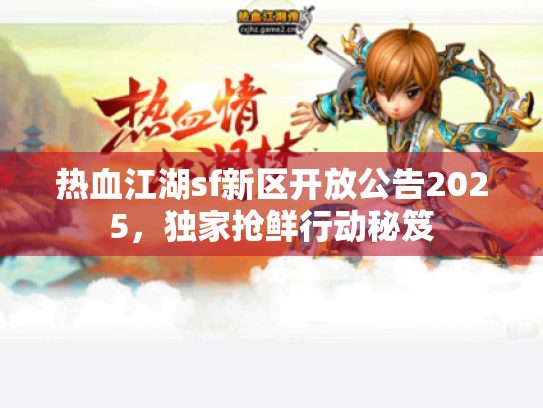 热血江湖sf新区开放公告2025，独家抢鲜行动秘笈