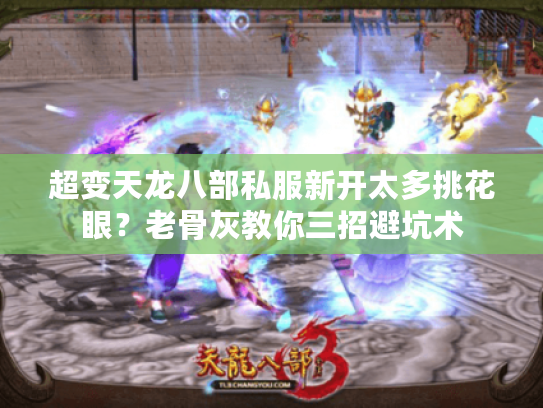 超变天龙八部私服新开太多挑花眼？老骨灰教你三招避坑术