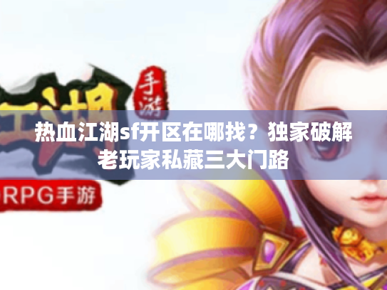 热血江湖sf开区在哪找？独家破解老玩家私藏三大门路