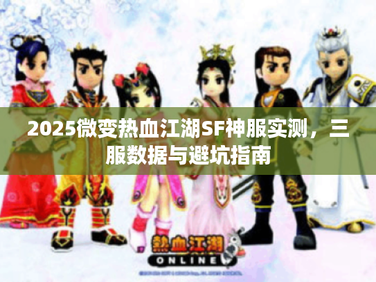 2025微变热血江湖SF神服实测，三服数据与避坑指南