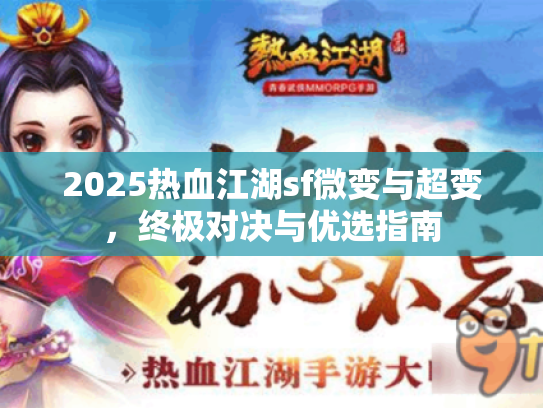 2025热血江湖sf微变与超变,终极对决与优选指南 2025热血江湖sf微变与超变,终极对决与优选指南