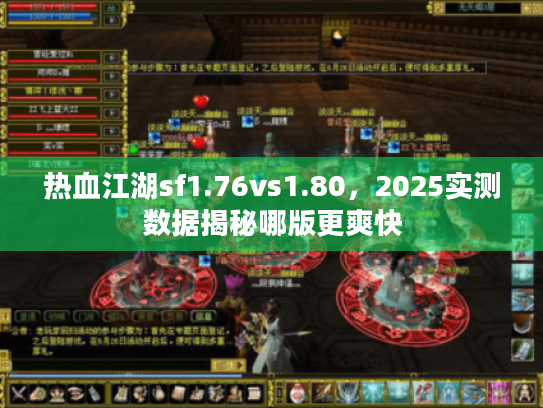 热血江湖sf1.76vs1.80,2025实测数据揭秘哪版更爽快 热血江湖sf1.76vs1.80,2025实测数据揭秘哪版更爽快