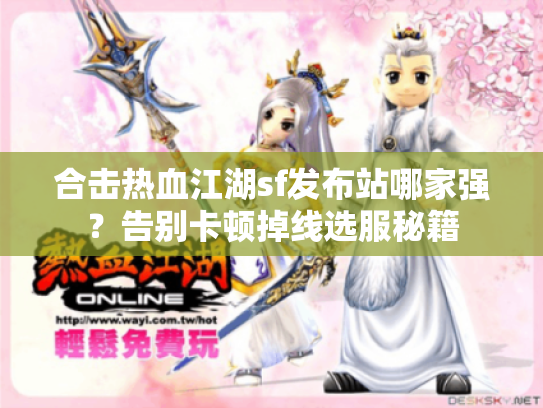 合击热血江湖sf发布站哪家强？告别卡顿掉线选服秘籍