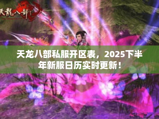 天龙八部私服开区表,2025下半年新服日历实时更新! 天龙八部私服开区表,2025下半年新服日历实时更新!