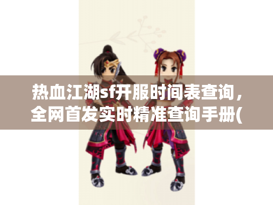 热血江湖sf开服时间表查询，全网首发实时精准查询手册(2025最新)