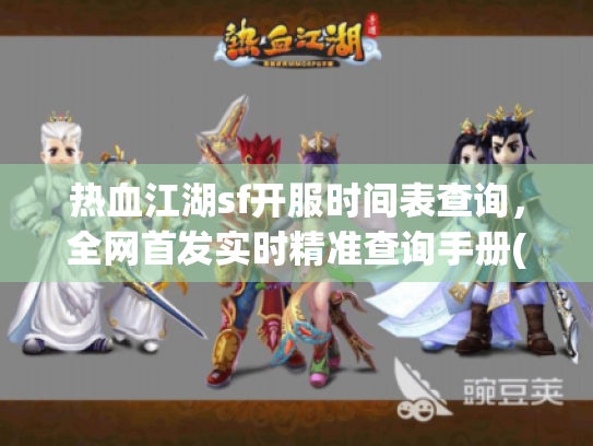 热血江湖sf开服时间表查询，全网首发实时精准查询手册(2025最新)