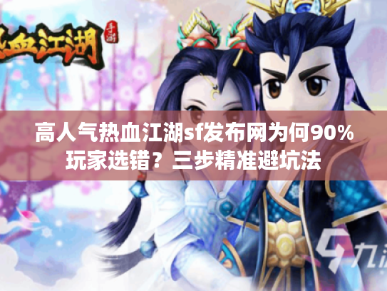 高人气热血江湖sf发布网为何90%玩家选错？三步精准避坑法