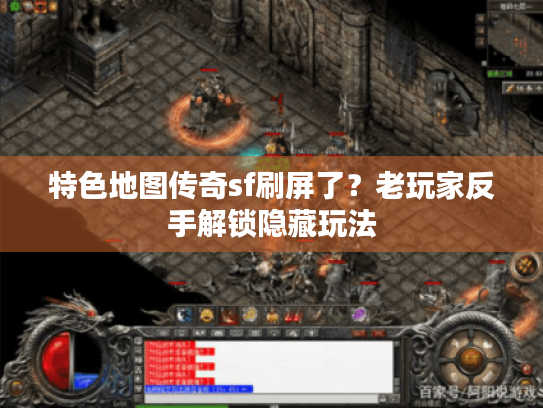 特色地图传奇sf刷屏了？老玩家反手解锁隐藏玩法