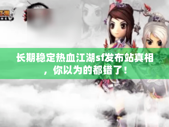 长期稳定热血江湖sf发布站真相,你以为的都错了! 长期稳定热血江湖sf发布站真相,你以为的都错了!