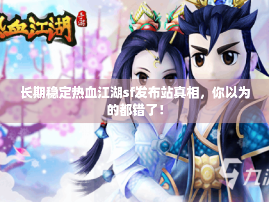 长期稳定热血江湖sf发布站真相,你以为的都错了! 长期稳定热血江湖sf发布站真相,你以为的都错了!