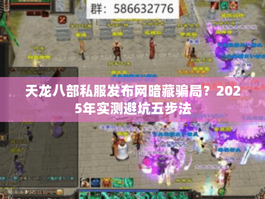 天龙八部私服发布网暗藏骗局？2025年实测避坑五步法