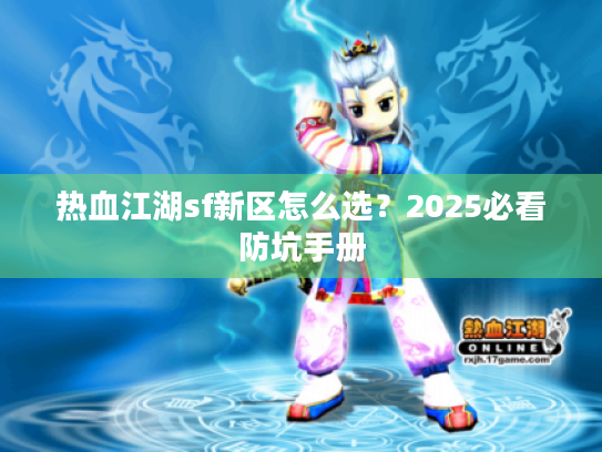 热血江湖sf新区怎么选?2025必看防坑手册 热血江湖sf新区怎么选?2025必看防坑手册