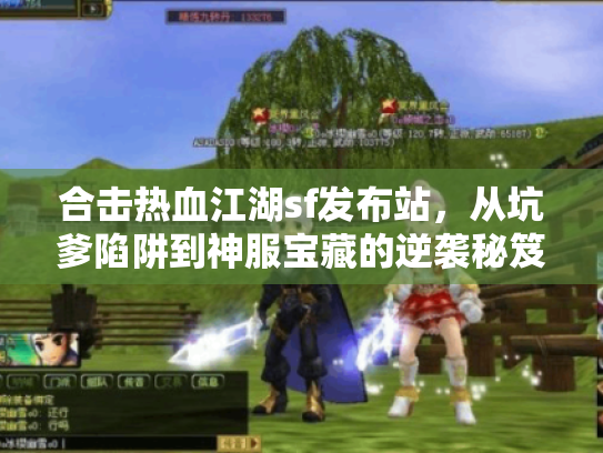 合击热血江湖sf发布站,从坑爹陷阱到神服宝藏的逆袭秘笈 合击热血江湖sf发布站,从坑爹陷阱到神服宝藏的逆袭秘笈