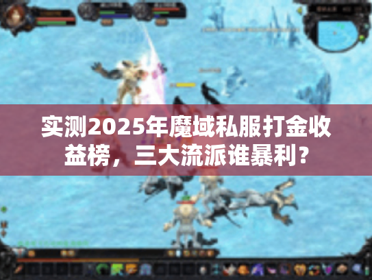 实测2025年魔域私服打金收益榜,三大流派谁暴利? 实测2025年魔域私服打金收益榜,三大流派谁暴利?