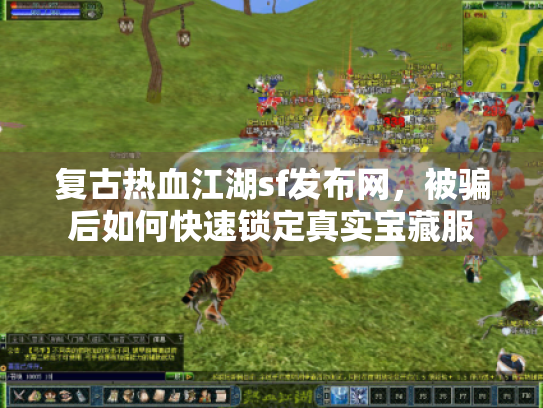 复古热血江湖sf发布网,被骗后如何快速锁定真实宝藏服 复古热血江湖sf发布网,被骗后如何快速锁定真实宝藏服