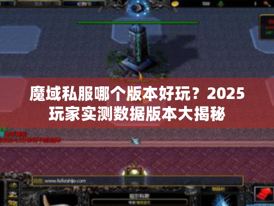 魔域私服哪个版本好玩?2025玩家实测数据版本大揭秘 魔域私服哪个版本好玩?2025玩家实测数据版本大揭秘