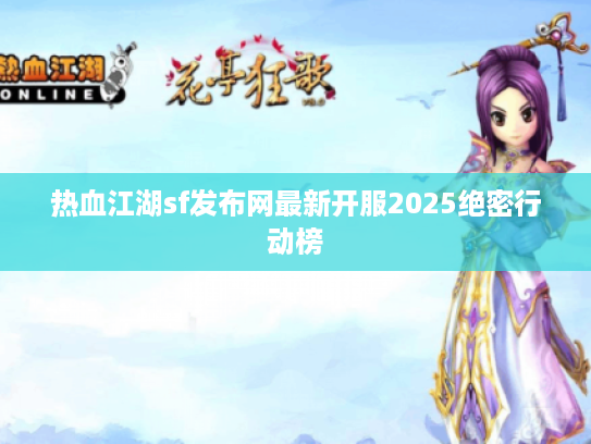 热血江湖sf发布网最新开服2025绝密行动榜 热血江湖sf发布网最新开服2025绝密行动榜