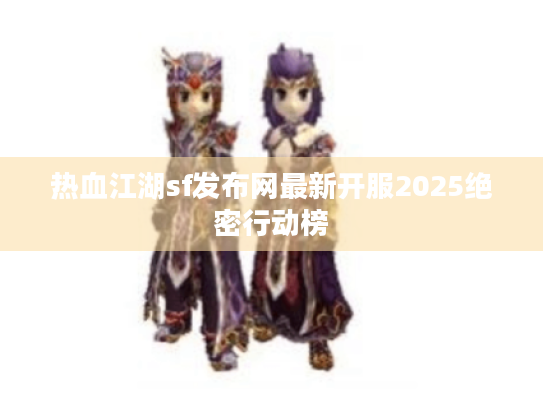 热血江湖sf发布网最新开服2025绝密行动榜 热血江湖sf发布网最新开服2025绝密行动榜