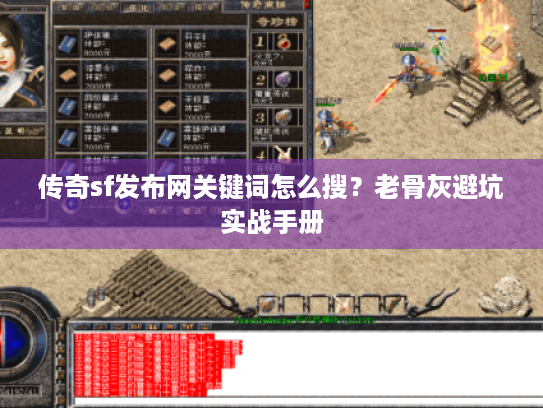 传奇sf发布网关键词怎么搜?老骨灰避坑实战手册 传奇sf发布网关键词怎么搜?老骨灰避坑实战手册