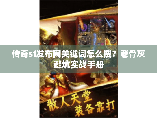 传奇sf发布网关键词怎么搜?老骨灰避坑实战手册 传奇sf发布网关键词怎么搜?老骨灰避坑实战手册