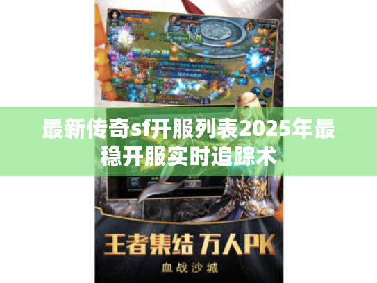 最新传奇sf开服列表2025年最稳开服实时追踪术 最新传奇sf开服列表2025年最稳开服实时追踪术