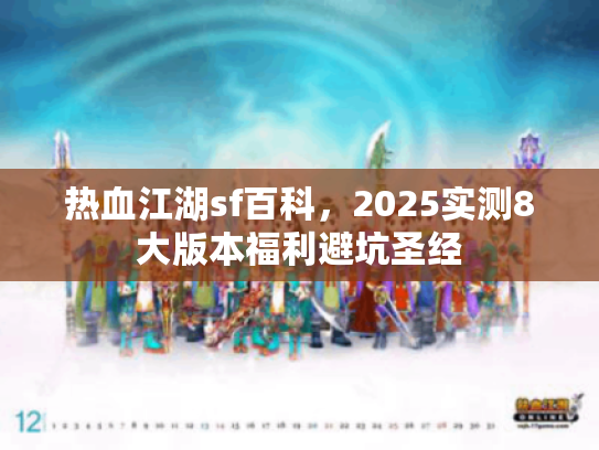 热血江湖sf百科,2025实测8大版本福利避坑圣经 热血江湖sf百科,2025实测8大版本福利避坑圣经